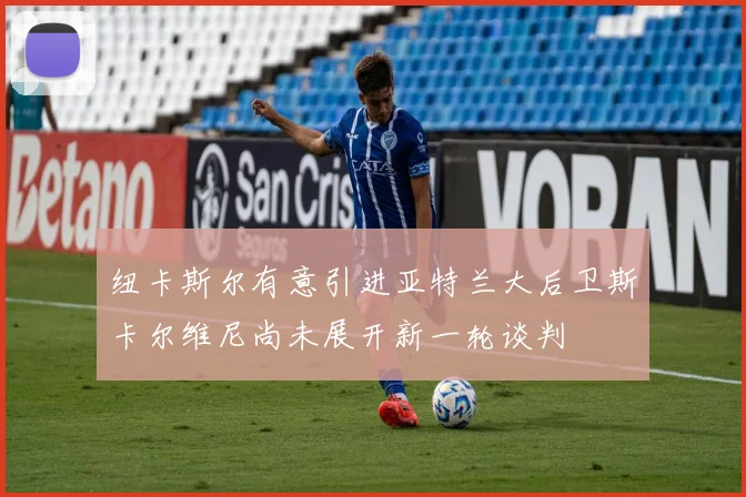 纽卡斯尔有意引进亚特兰大后卫斯卡尔维尼尚未展开新一轮谈判