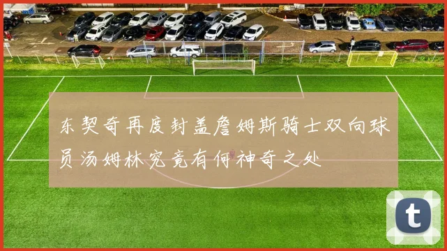 东契奇再度封盖詹姆斯骑士双向球员汤姆林究竟有何神奇之处