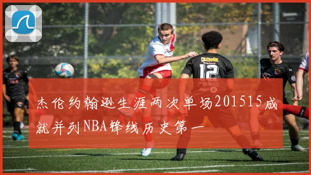 杰伦约翰逊生涯两次单场201515成就并列NBA锋线历史第一