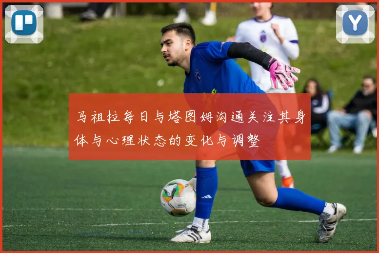 马祖拉每日与塔图姆沟通关注其身体与心理状态的变化与调整