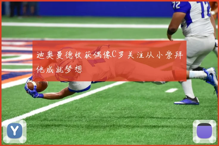 迪奥曼德收获偶像C罗关注从小崇拜他成就梦想