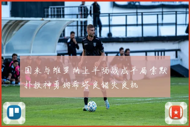 国米与维罗纳上半场战成平局索默扑救神勇姆希塔良错失良机