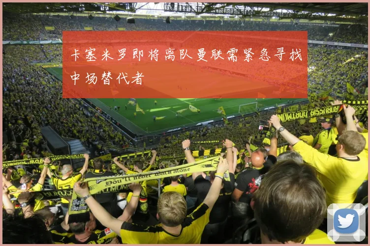 卡塞米罗即将离队曼联需紧急寻找中场替代者