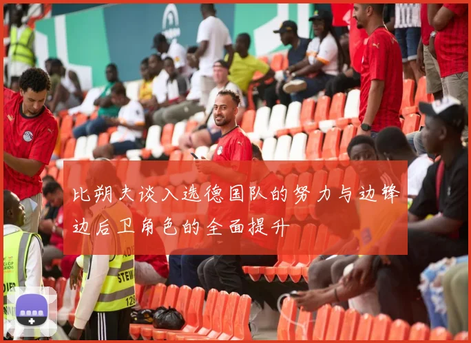 比朔夫谈入选德国队的努力与边锋边后卫角色的全面提升