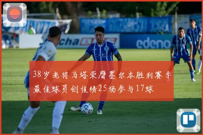 38岁老将马塔荣膺墨尔本胜利赛季最佳球员创佳绩25场参与17球